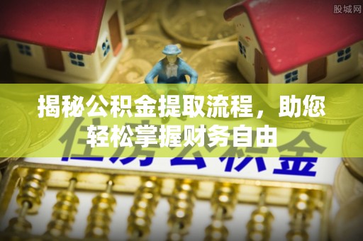 厦门揭秘公积金提取流程，助您轻松掌握财务自由