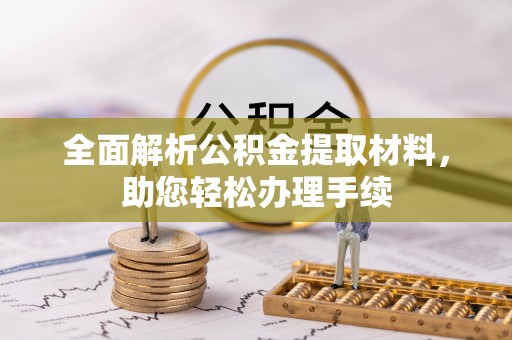 厦门全面解析公积金提取材料，助您轻松办理手续