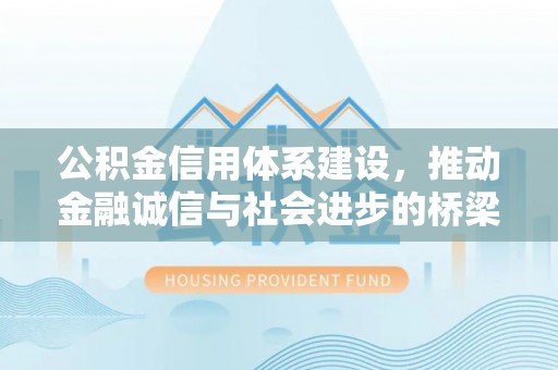 厦门公积金信用体系建设，推动金融诚信与社会进步的桥梁