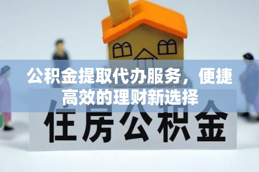 厦门公积金提取代办服务，便捷高效的理财新选择