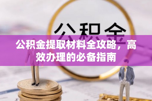厦门公积金提取材料全攻略，高效办理的必备指南