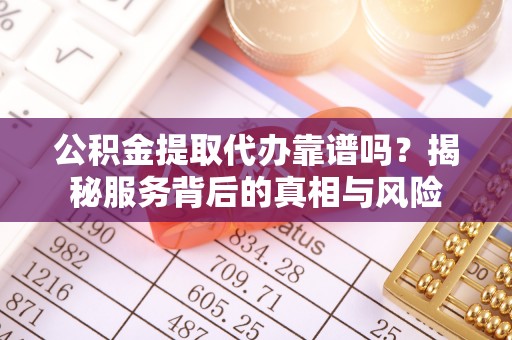 厦门公积金提取代办靠谱吗？揭秘服务背后的真相与风险