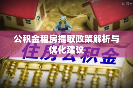 厦门公积金租房提取政策解析与优化建议