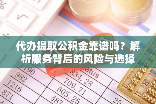 厦门代办提取公积金靠谱吗？解析服务背后的风险与选择