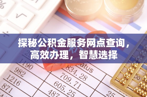 厦门探秘公积金服务网点查询，高效办理，智慧选择