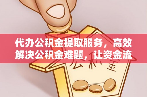 厦门代办公积金提取服务，高效解决公积金难题，让资金流动更自由