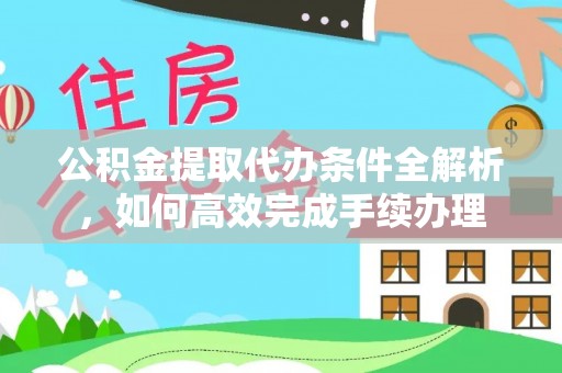 厦门公积金提取代办条件全解析，如何高效完成手续办理