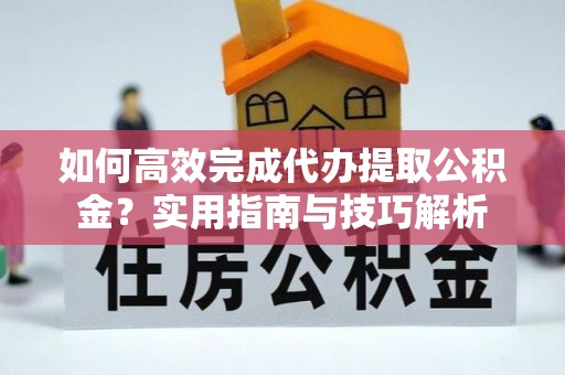 厦门如何高效完成代办提取公积金？实用指南与技巧解析