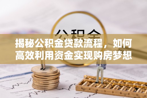 厦门揭秘公积金贷款流程，如何高效利用资金实现购房梦想