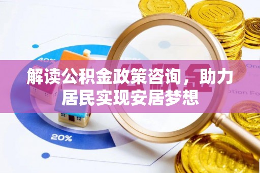 厦门解读公积金政策咨询，助力居民实现安居梦想