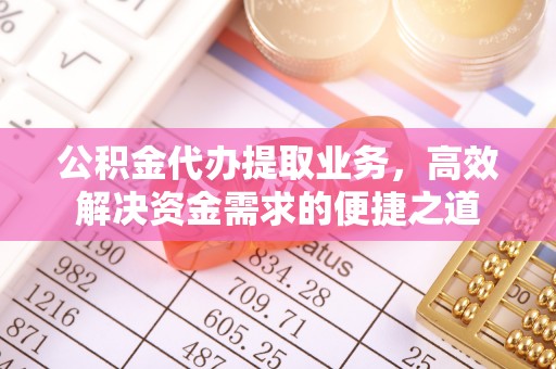 厦门公积金代办提取业务，高效解决资金需求的便捷之道