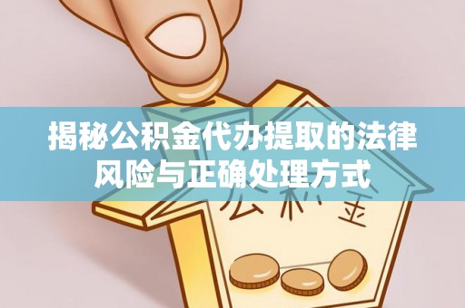 厦门揭秘公积金代办提取的法律风险与正确处理方式