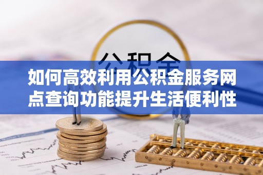 厦门如何高效利用公积金服务网点查询功能提升生活便利性