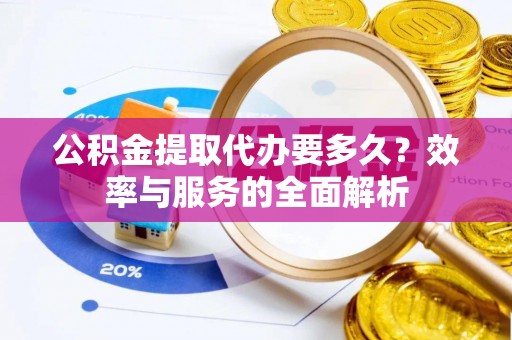 厦门公积金提取代办要多久？效率与服务的全面解析