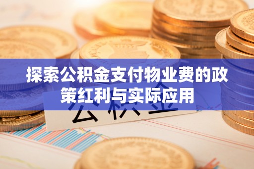 厦门探索公积金支付物业费的政策红利与实际应用