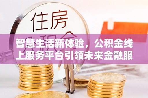 厦门智慧生活新体验，公积金线上服务平台引领未来金融服务