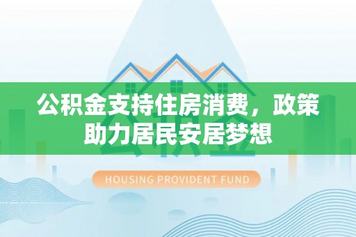 厦门公积金支持住房消费，政策助力居民安居梦想