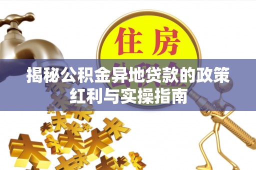 厦门揭秘公积金异地贷款的政策红利与实操指南