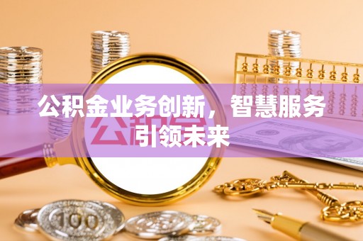 厦门公积金业务创新，智慧服务引领未来