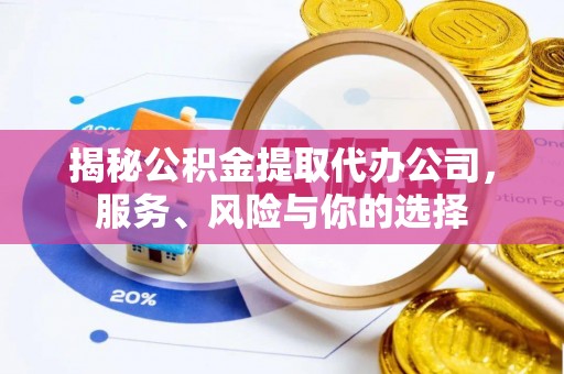 厦门揭秘公积金提取代办公司，服务、风险与你的选择