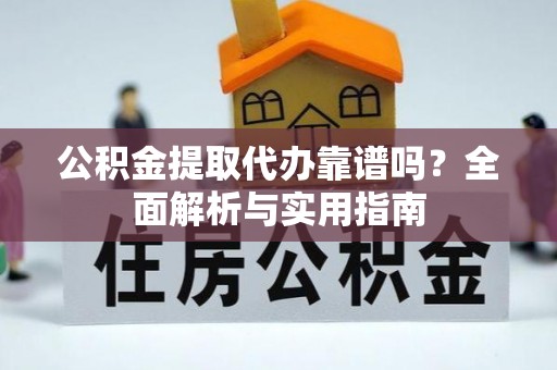 厦门公积金提取代办靠谱吗？全面解析与实用指南