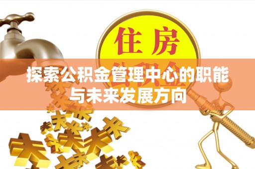 厦门探索公积金管理中心的职能与未来发展方向
