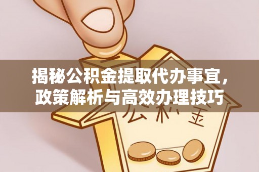 厦门揭秘公积金提取代办事宜，政策解析与高效办理技巧