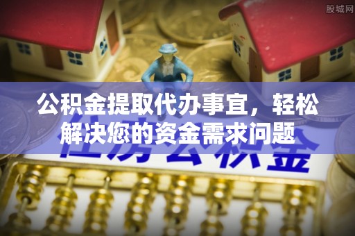 厦门公积金提取代办事宜，轻松解决您的资金需求问题