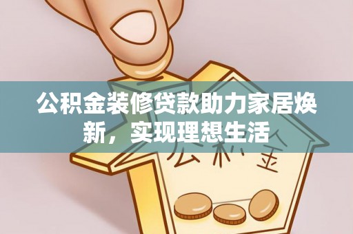 厦门公积金装修贷款助力家居焕新，实现理想生活