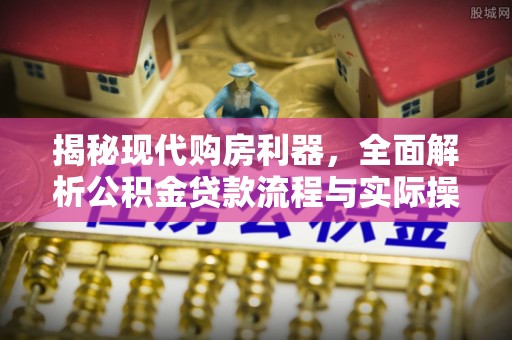 厦门揭秘现代购房利器，全面解析公积金贷款流程与实际操作指南