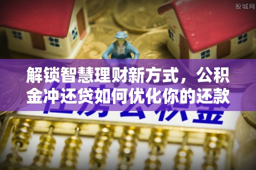 厦门解锁智慧理财新方式，公积金冲还贷如何优化你的还款计划