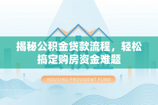 厦门揭秘公积金贷款流程，轻松搞定购房资金难题