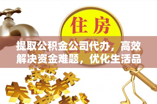 厦门提取公积金公司代办，高效解决资金难题，优化生活品质