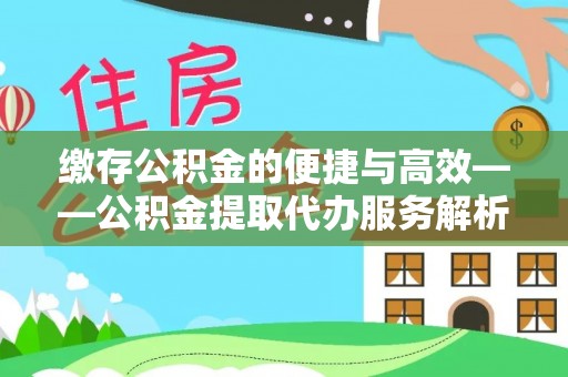 厦门缴存公积金的便捷与高效——公积金提取代办服务解析