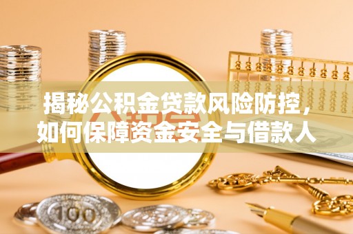 厦门揭秘公积金贷款风险防控，如何保障资金安全与借款人权益