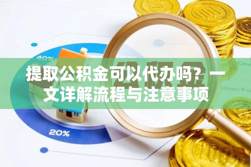 厦门提取公积金可以代办吗？一文详解流程与注意事项