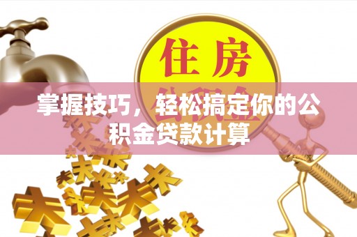 厦门掌握技巧，轻松搞定你的公积金贷款计算