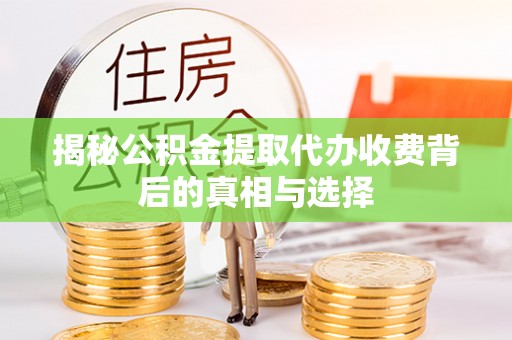 厦门揭秘公积金提取代办收费背后的真相与选择