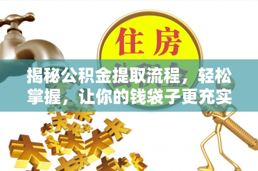 厦门揭秘公积金提取流程，轻松掌握，让你的钱袋子更充实