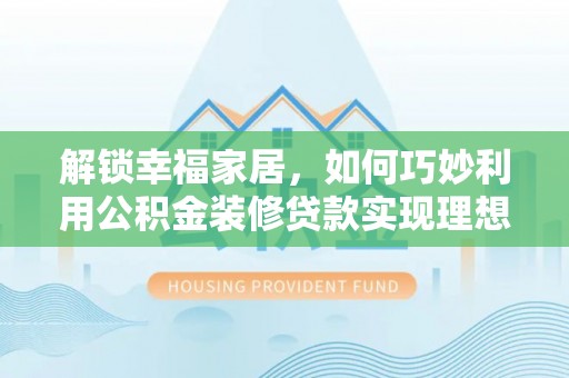 厦门解锁幸福家居，如何巧妙利用公积金装修贷款实现理想空间
