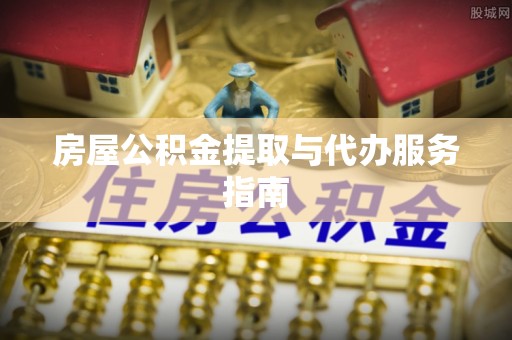 厦门房屋公积金提取与代办服务指南