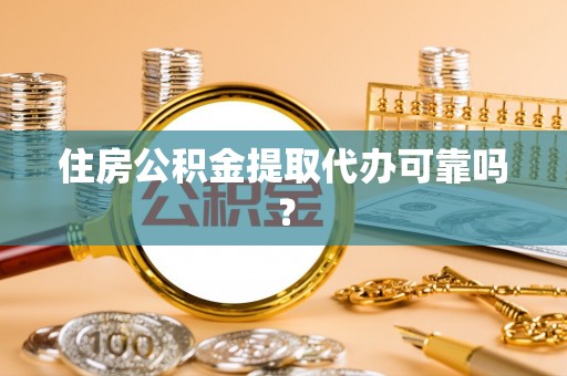 厦门住房公积金提取代办可靠吗？