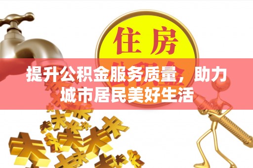 厦门提升公积金服务质量，助力城市居民美好生活