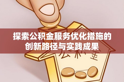 厦门探索公积金服务优化措施的创新路径与实践成果