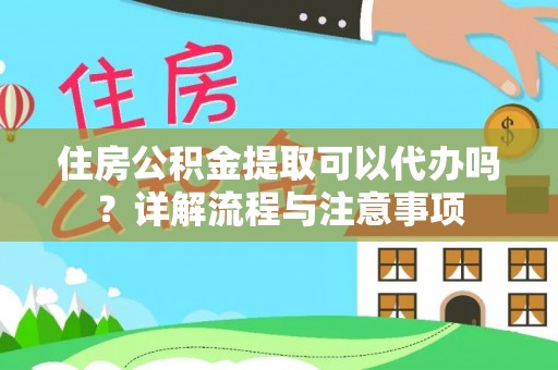厦门住房公积金提取可以代办吗？详解流程与注意事项