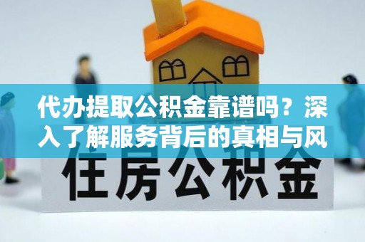 厦门代办提取公积金靠谱吗？深入了解服务背后的真相与风险