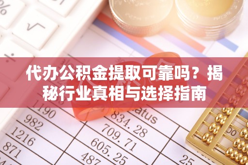 厦门代办公积金提取可靠吗？揭秘行业真相与选择指南