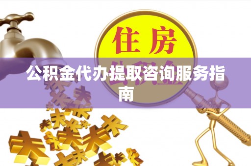 厦门公积金代办提取咨询服务指南