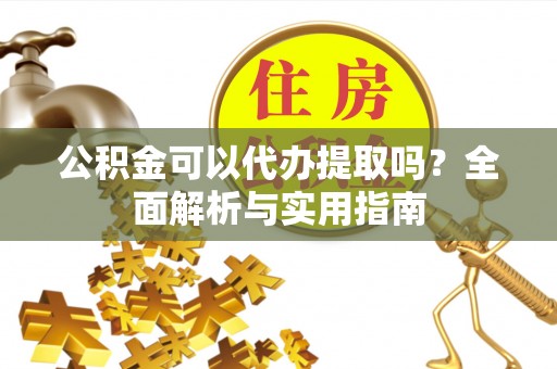 厦门公积金可以代办提取吗？全面解析与实用指南