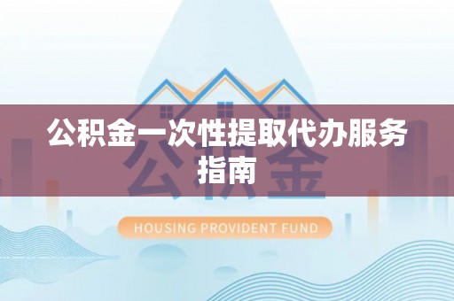 厦门公积金一次性提取代办服务指南